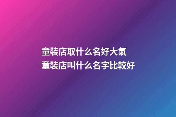 童裝店取什么名好大氣 童裝店叫什么名字比較好-第1張-店鋪起名-玄機派